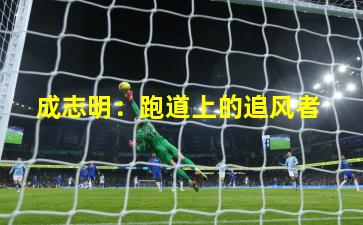  成志明：跑道上的追风者