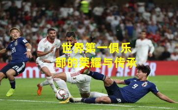 世界第一俱乐部的荣耀与传承